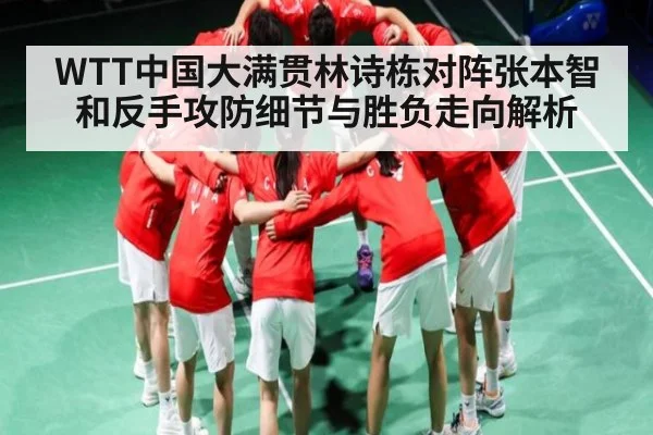 WTT中国大满贯林诗栋对阵张本智和反手攻防细节与胜负走向解析