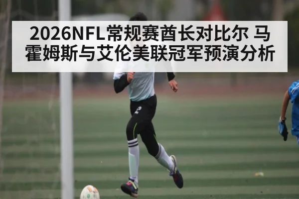 2026NFL常规赛酋长对比尔 马霍姆斯与艾伦美联冠军预演分析